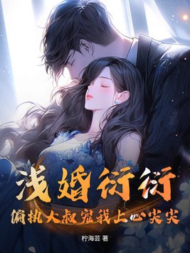 浅婚衍衍,偏执大叔宠我上心尖尖!